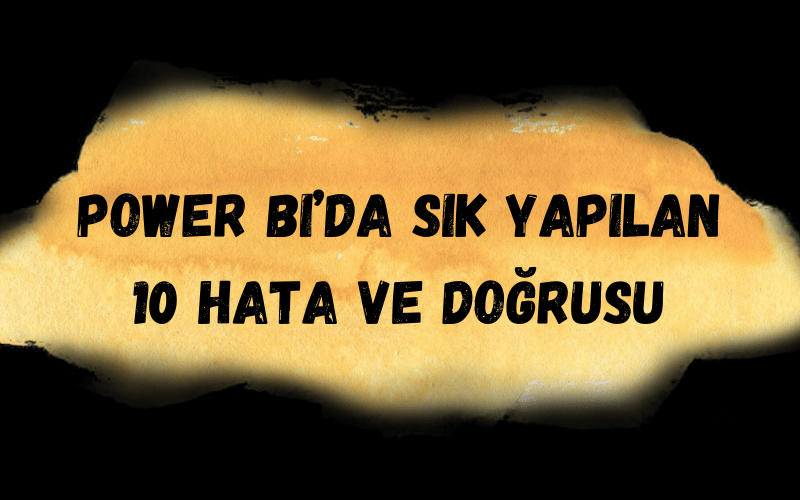 Power BI’da Sık Yapılan 10 Hata ve Doğrusu