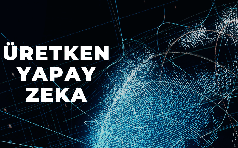Üretken Yapay Zeka (Generative AI)